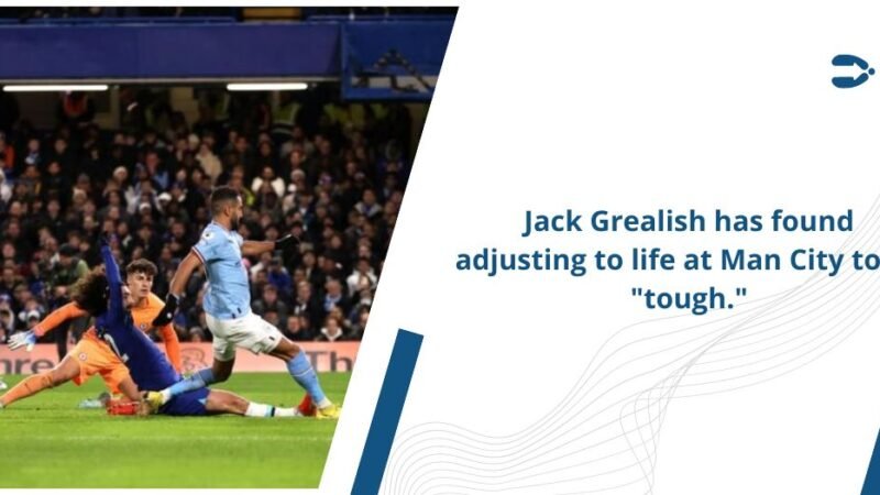 Jack Grealish has found adjusting to life at Man City to be tough.